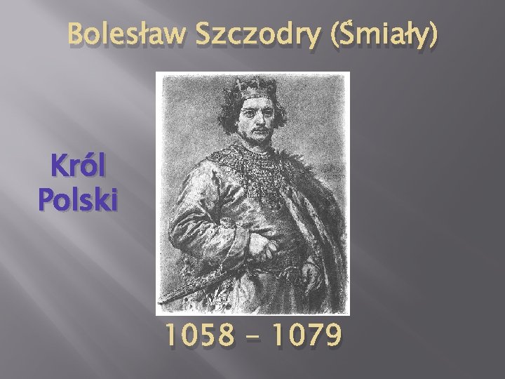 Bolesław Szczodry (Śmiały) Król Polski 1058 - 1079 