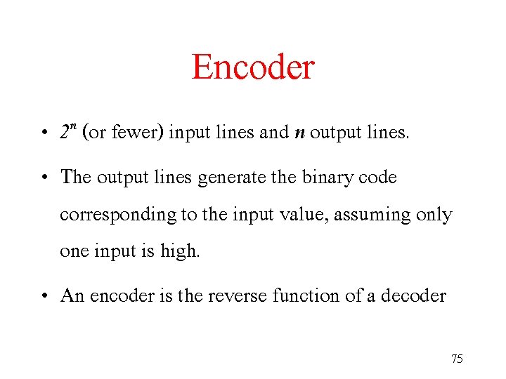 Encoder • 2 n (or fewer) input lines and n output lines. • The