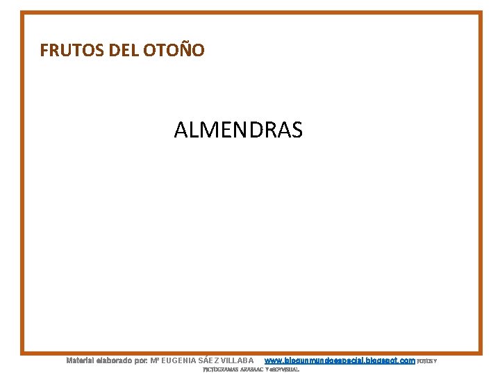 FRUTOS DEL OTOÑO ALMENDRAS Material elaborado por: Mª EUGENIA SÁEZ VILLABA www. blogunmundoespecial. blogspot.