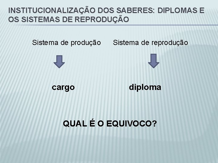 INSTITUCIONALIZAÇÃO DOS SABERES: DIPLOMAS E OS SISTEMAS DE REPRODUÇÃO Sistema de produção cargo Sistema