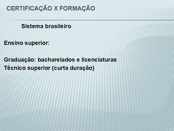 CERTIFICAÇÃO X FORMAÇÃO Sistema brasileiro Ensino superior: Graduação: bacharelados e licenciaturas Técnico superior (curta