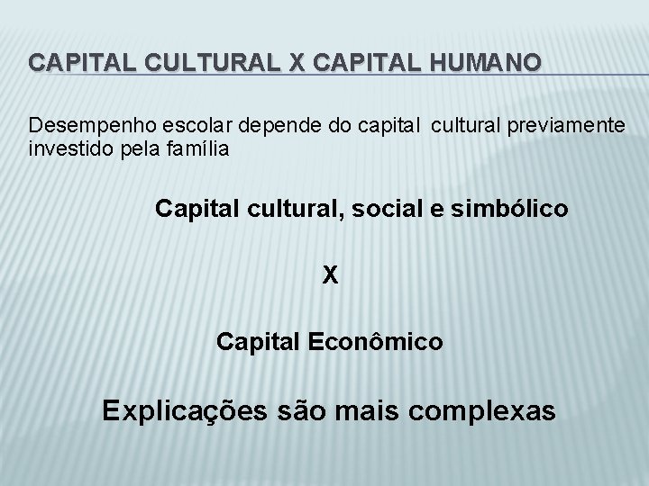 CAPITAL CULTURAL X CAPITAL HUMANO Desempenho escolar depende do capital cultural previamente investido pela