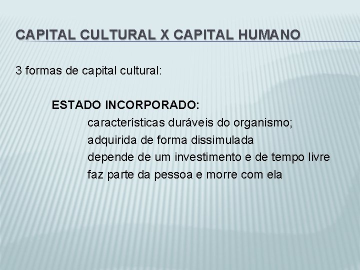 CAPITAL CULTURAL X CAPITAL HUMANO 3 formas de capital cultural: ESTADO INCORPORADO: características duráveis