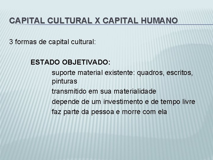 CAPITAL CULTURAL X CAPITAL HUMANO 3 formas de capital cultural: ESTADO OBJETIVADO: suporte material