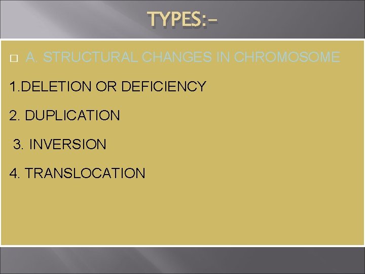 TYPES: � A. STRUCTURAL CHANGES IN CHROMOSOME 1. DELETION OR DEFICIENCY 2. DUPLICATION 3.