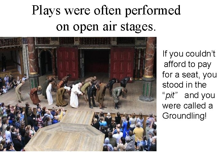 Plays were often performed on open air stages. If you couldn’t afford to pay