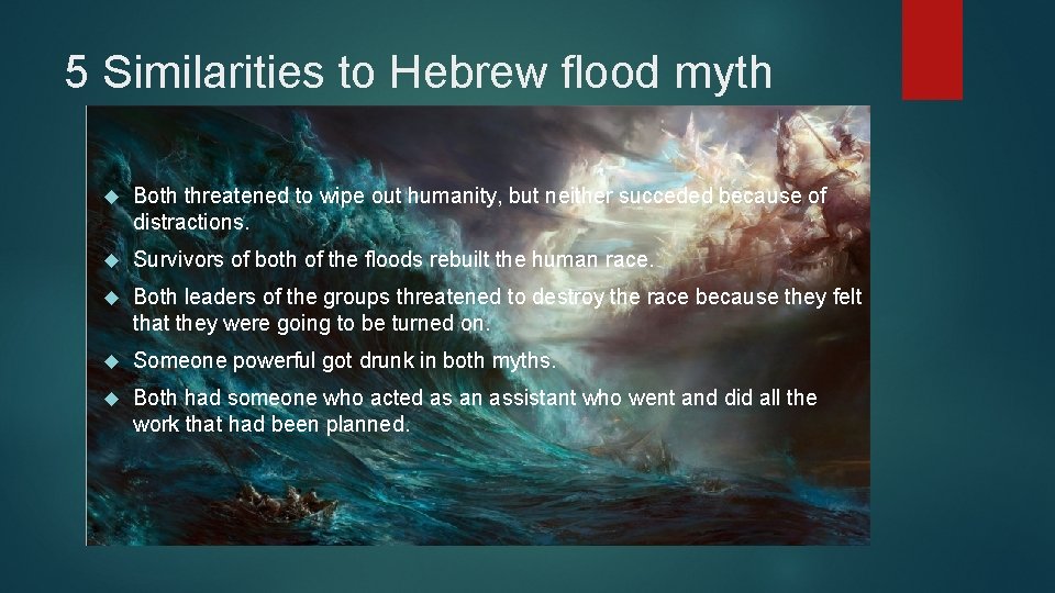 5 Similarities to Hebrew flood myth Both threatened to wipe out humanity, but neither