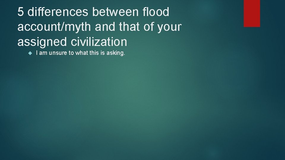 5 differences between flood account/myth and that of your assigned civilization I am unsure