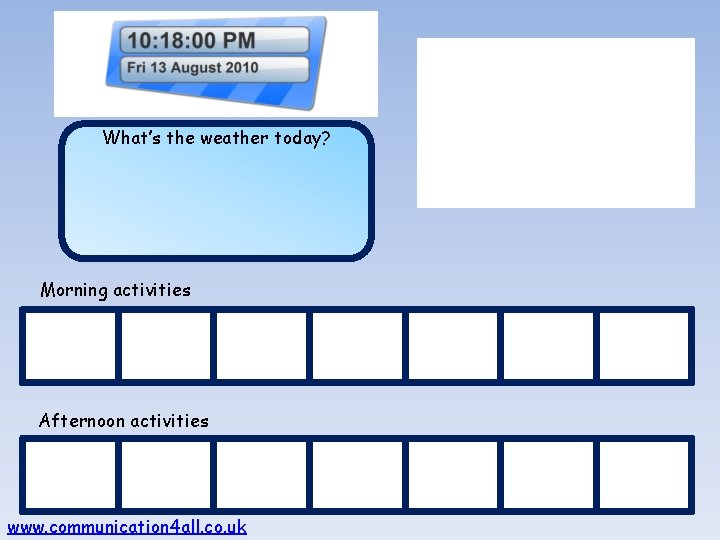 What’s the weather today? Morning activities Afternoon activities www. communication 4 all. co. uk