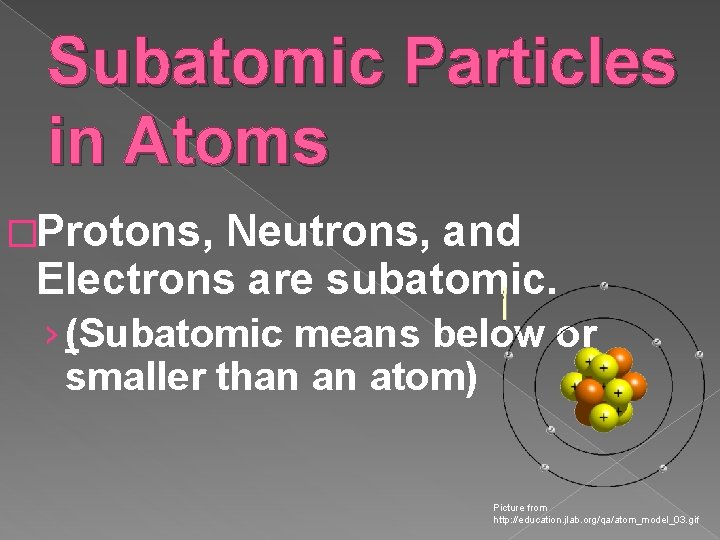 Subatomic Particles in Atoms �Protons, Neutrons, and Electrons are subatomic. › (Subatomic means below Subatomic Particles in Atoms �Protons, Neutrons, and Electrons are subatomic. › (Subatomic means below