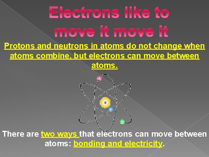 Protons and neutrons in atoms do not change when atoms combine, but electrons can Protons and neutrons in atoms do not change when atoms combine, but electrons can