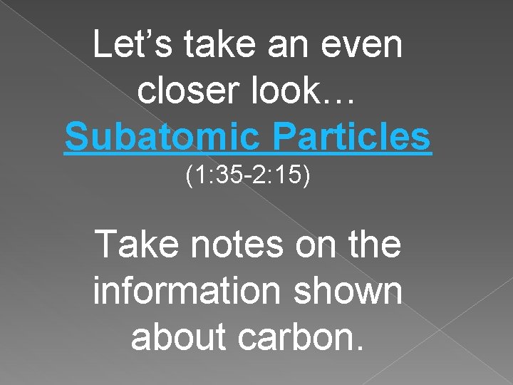 Let’s take an even closer look… Subatomic Particles (1: 35 -2: 15) Take notes Let’s take an even closer look… Subatomic Particles (1: 35 -2: 15) Take notes