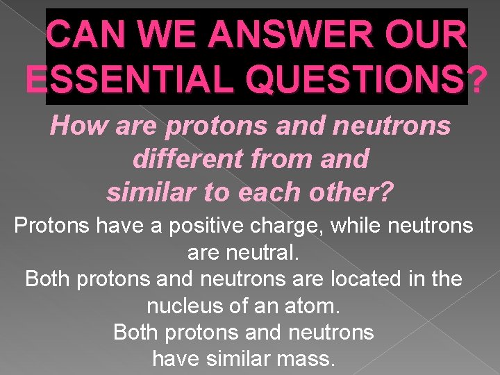 CAN WE ANSWER OUR ESSENTIAL QUESTIONS? How are protons and neutrons different from and CAN WE ANSWER OUR ESSENTIAL QUESTIONS? How are protons and neutrons different from and