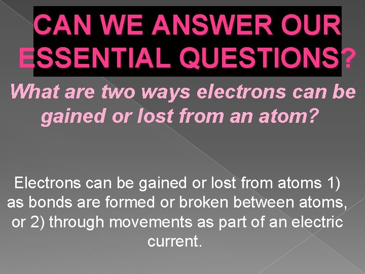 CAN WE ANSWER OUR ESSENTIAL QUESTIONS? What are two ways electrons can be gained CAN WE ANSWER OUR ESSENTIAL QUESTIONS? What are two ways electrons can be gained