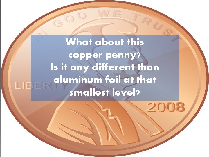 What about this copper penny? Is it any different than aluminum foil at that What about this copper penny? Is it any different than aluminum foil at that