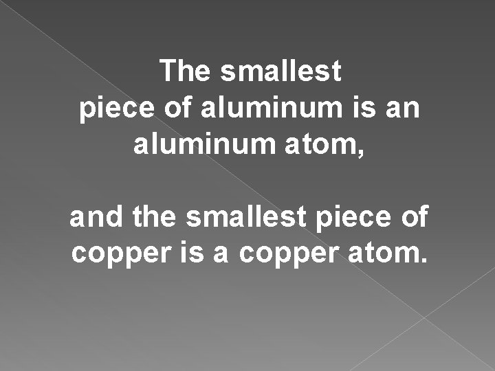 The smallest piece of aluminum is an aluminum atom, and the smallest piece of The smallest piece of aluminum is an aluminum atom, and the smallest piece of