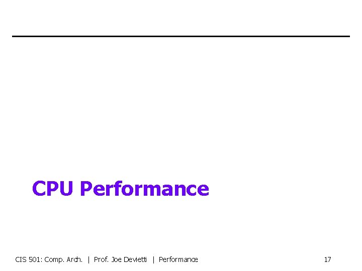 CPU Performance CIS 501: Comp. Arch. | Prof. Joe Devietti | Performance 17 