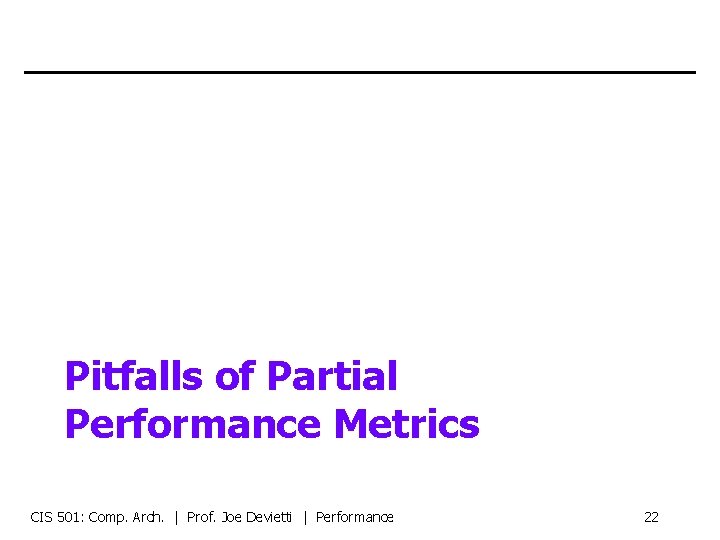 Pitfalls of Partial Performance Metrics CIS 501: Comp. Arch. | Prof. Joe Devietti |