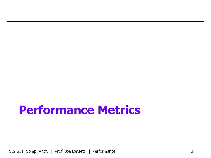 Performance Metrics CIS 501: Comp. Arch. | Prof. Joe Devietti | Performance 3 