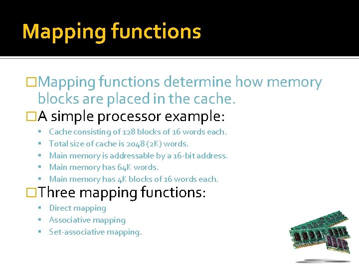 Mapping functions �Mapping functions determine how memory blocks are placed in the cache. �A