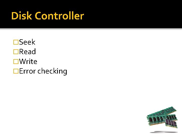 Disk Controller �Seek �Read �Write �Error checking 