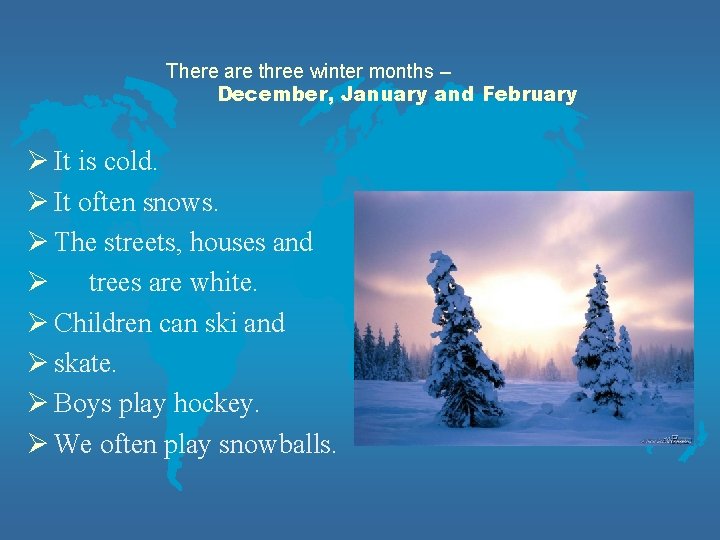 There are three winter months – December, January and February Ø It is cold.