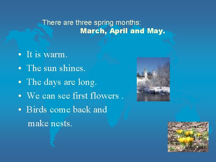 There are three spring months: March, April and May. • It is warm. •