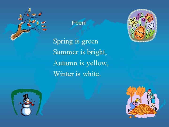 Poem Spring is green Summer is bright, Autumn is yellow, Winter is white. 