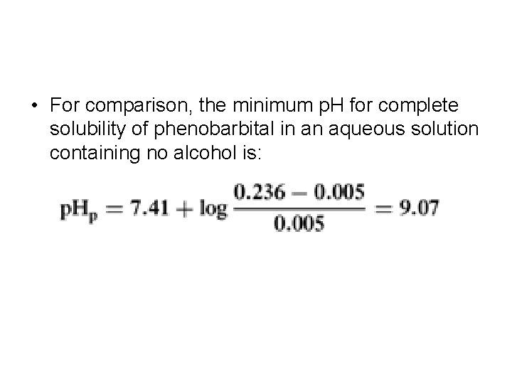  • For comparison, the minimum p. H for complete solubility of phenobarbital in