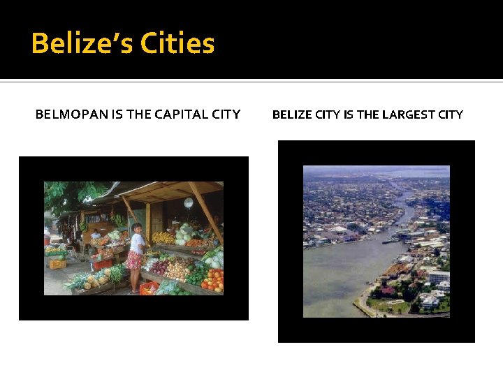 Belize’s Cities BELMOPAN IS THE CAPITAL CITY BELIZE CITY IS THE LARGEST CITY 