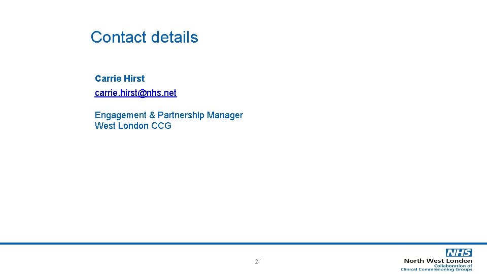 Contact details Carrie Hirst carrie. hirst@nhs. net Engagement & Partnership Manager West London CCG