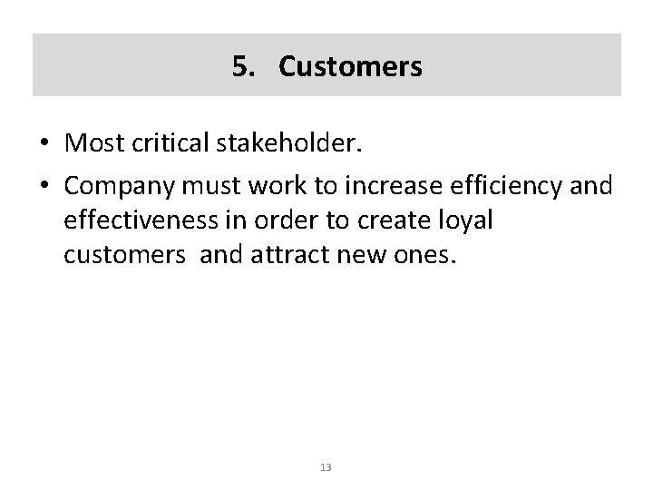 5. Customers • Most critical stakeholder. • Company must work to increase efficiency and