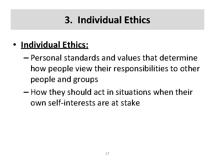 3. Individual Ethics • Individual Ethics: – Personal standards and values that determine how