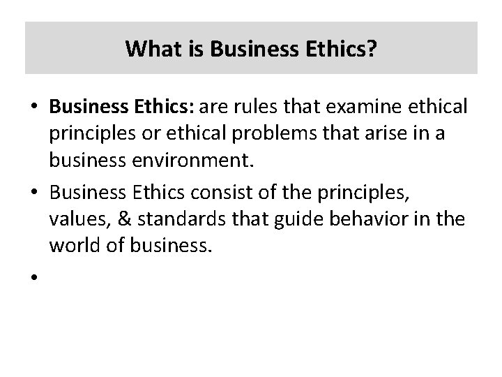 What is Business Ethics? • Business Ethics: are rules that examine ethical principles or