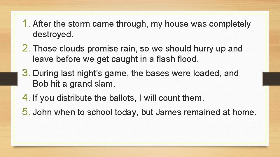 1. After the storm came through, my house was completely destroyed. 2. Those clouds