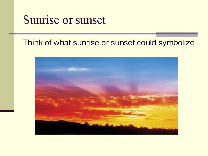 Sunrise or sunset Think of what sunrise or sunset could symbolize. 