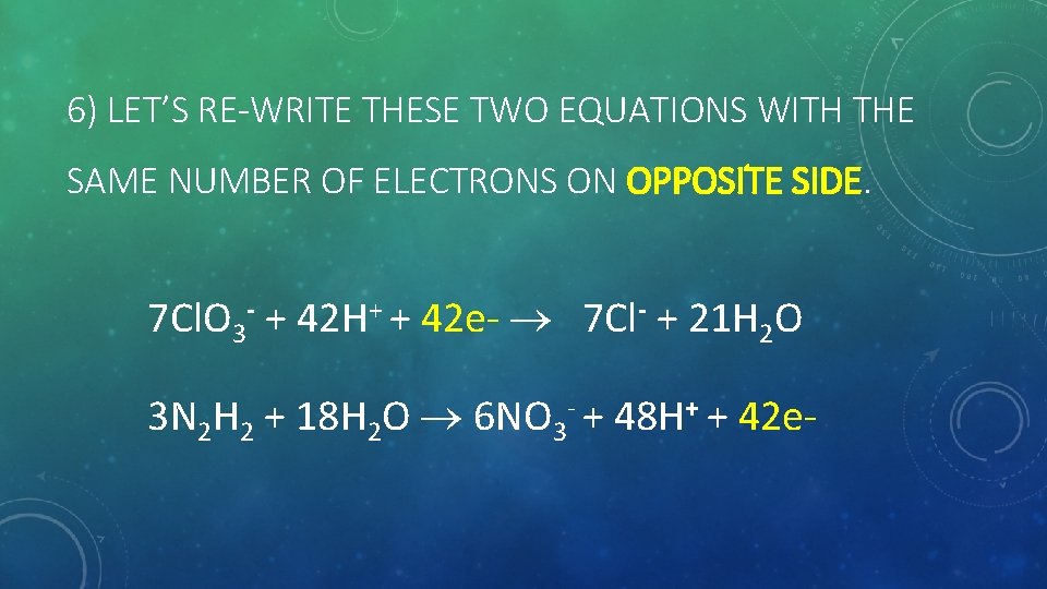 6) LET’S RE-WRITE THESE TWO EQUATIONS WITH THE SAME NUMBER OF ELECTRONS ON OPPOSITE