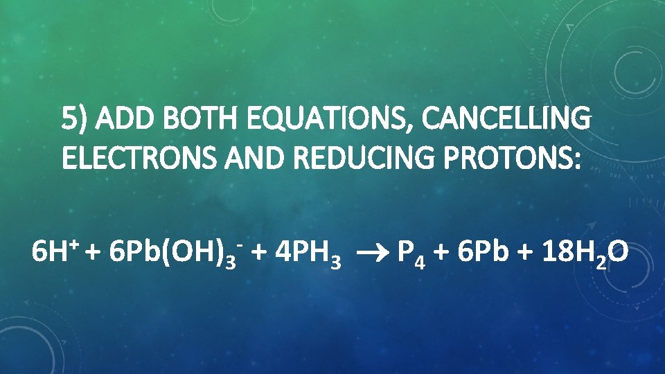 5) ADD BOTH EQUATIONS, CANCELLING ELECTRONS AND REDUCING PROTONS: + 6 H + 6