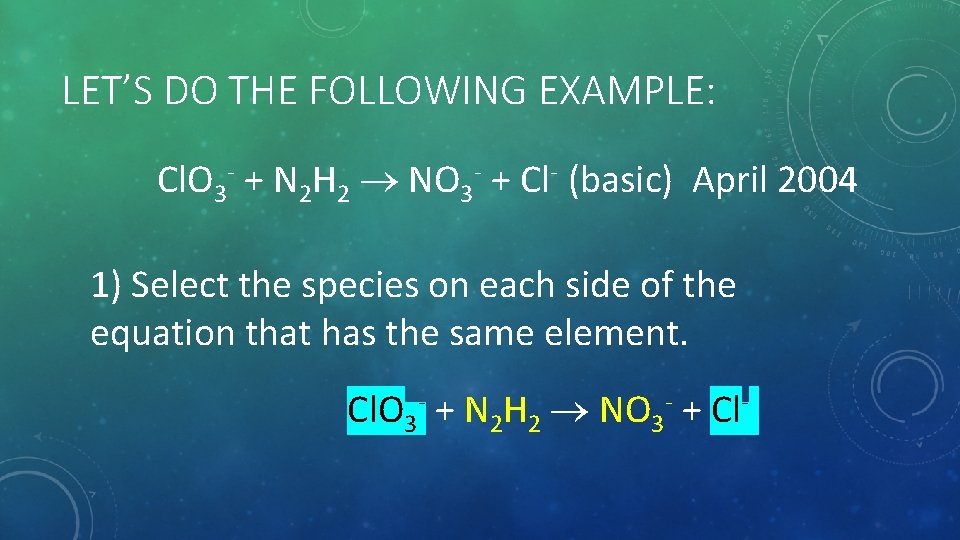 LET’S DO THE FOLLOWING EXAMPLE: Cl. O 3 - + N 2 H 2