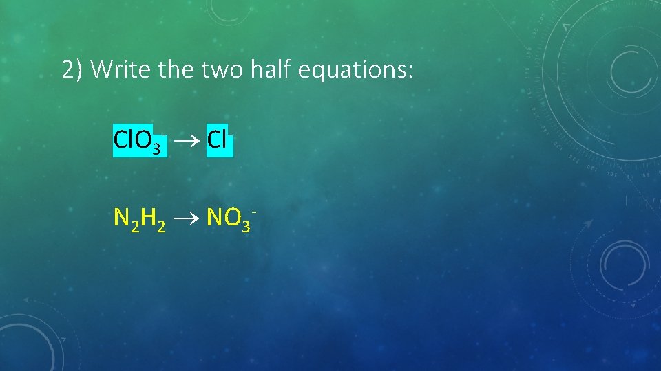 2) Write the two half equations: Cl. O 3 - Cl. N 2 H