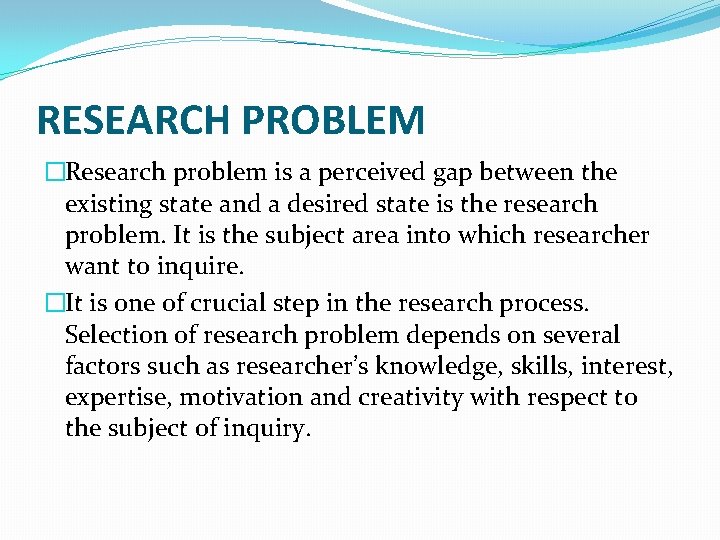 RESEARCH PROBLEM �Research problem is a perceived gap between the existing state and a