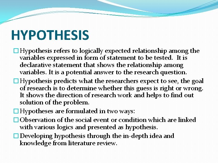 HYPOTHESIS �Hypothesis refers to logically expected relationship among the variables expressed in form of