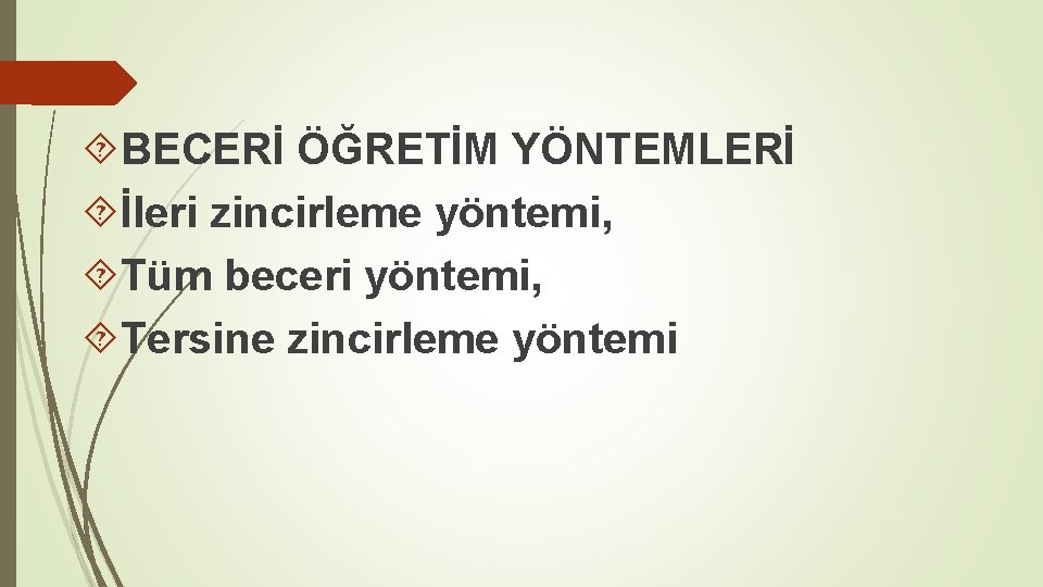  BECERİ ÖĞRETİM YÖNTEMLERİ İleri zincirleme yöntemi, Tüm beceri yöntemi, Tersine zincirleme yöntemi 