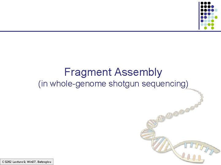 Fragment Assembly (in whole-genome shotgun sequencing) CS 262 Lecture 9, Win 07, Batzoglou 