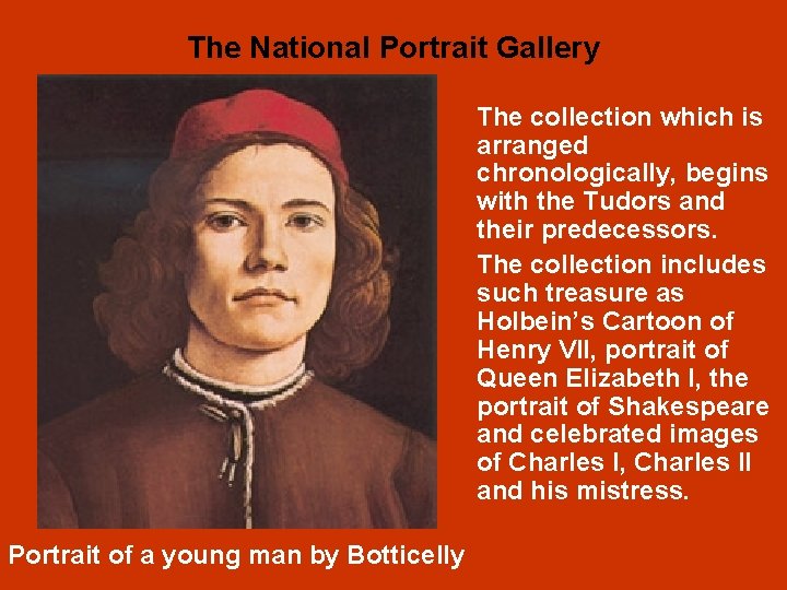 The National Portrait Gallery The collection which is arranged chronologically, begins with the Tudors