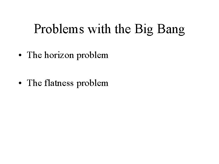 Problems with the Big Bang • The horizon problem • The flatness problem 