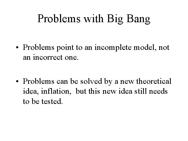 Problems with Big Bang • Problems point to an incomplete model, not an incorrect