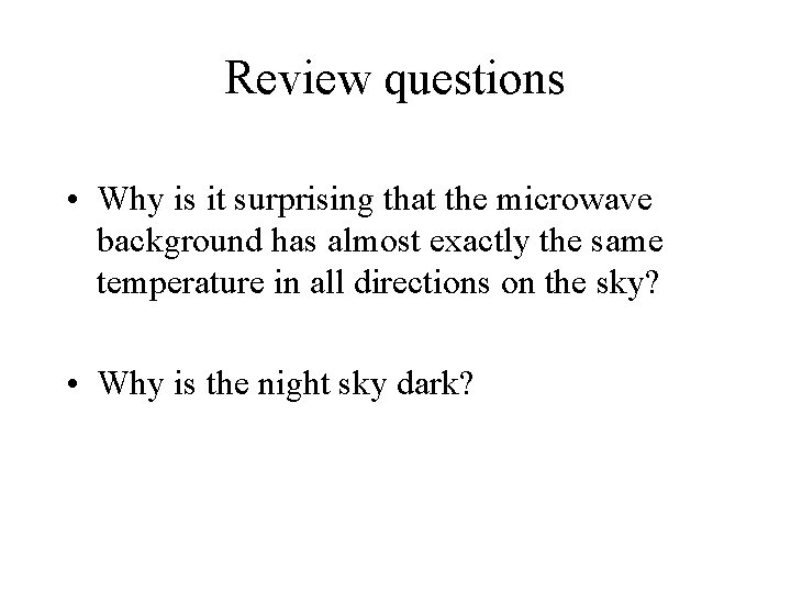 Review questions • Why is it surprising that the microwave background has almost exactly