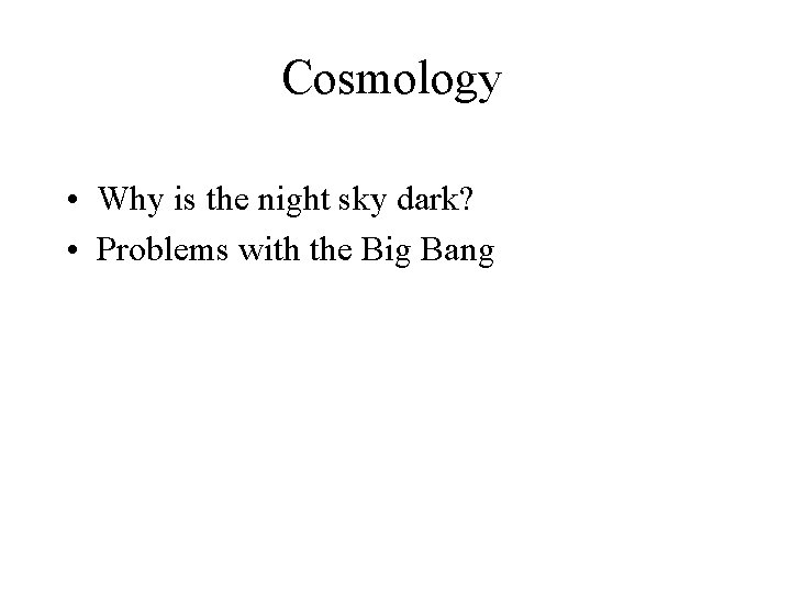 Cosmology • Why is the night sky dark? • Problems with the Big Bang