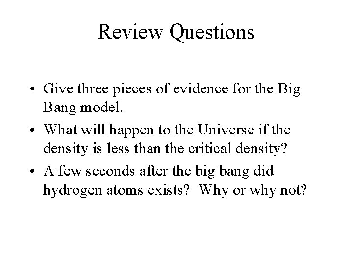 Review Questions • Give three pieces of evidence for the Big Bang model. •